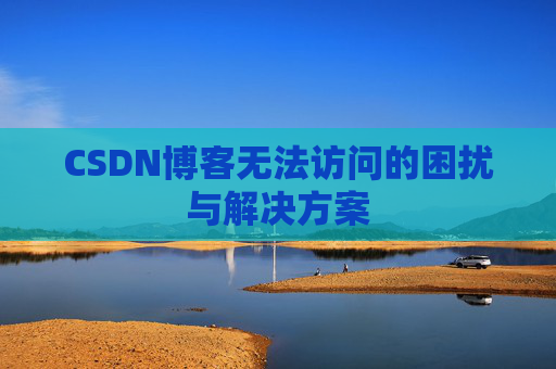 CSDN博客无法访问的困扰与解决方案